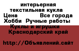 интерьерная текстильная кукла › Цена ­ 2 500 - Все города Хобби. Ручные работы » Куклы и игрушки   . Краснодарский край